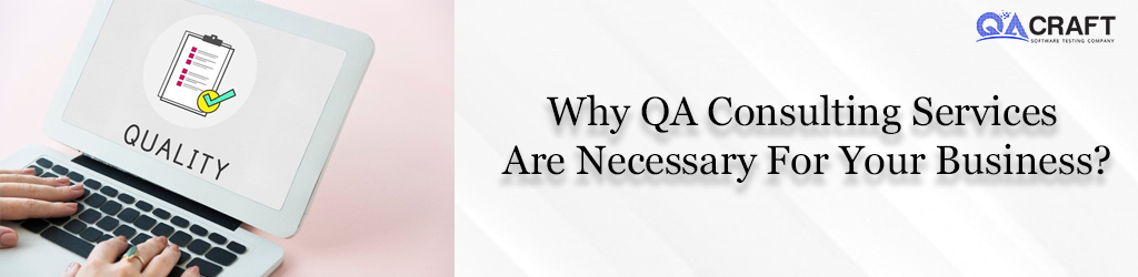 Why QA Consulting Services Are Necessary For Your Business